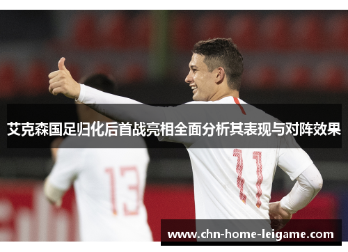 艾克森国足归化后首战亮相全面分析其表现与对阵效果