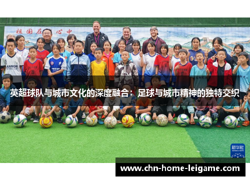 英超球队与城市文化的深度融合:足球与城市精神的独特交织 英超球队与城市文化的深度融合:足球与城市精神的独特交织