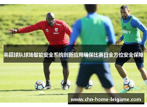 英超球队球场智能安全系统创新应用确保比赛日全方位安全保障
