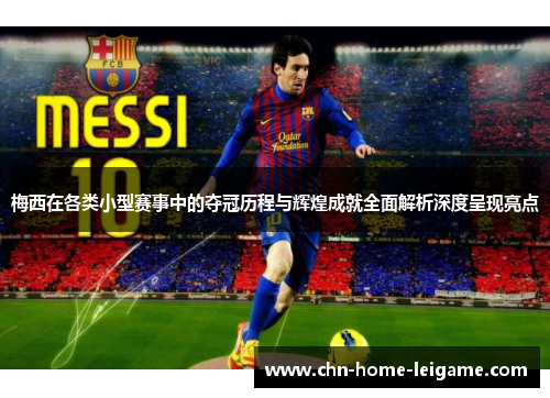 梅西在各类小型赛事中的夺冠历程与辉煌成就全面解析深度呈现亮点