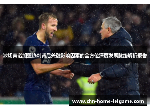 波切蒂诺加盟热刺背后关键影响因素的全方位深度发展脉络解析报告 波切蒂诺加盟热刺背后关键影响因素的全方位深度发展脉络解析报告