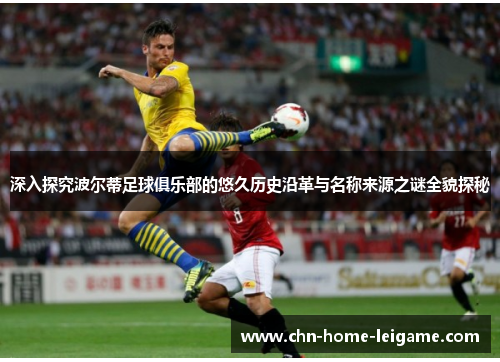 深入探究波尔蒂足球俱乐部的悠久历史沿革与名称来源之谜全貌探秘