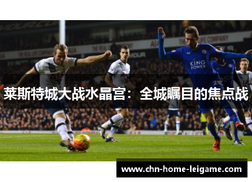 莱斯特城大战水晶宫：全城瞩目的焦点战