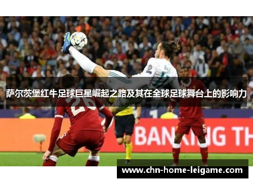 萨尔茨堡红牛足球巨星崛起之路及其在全球足球舞台上的影响力