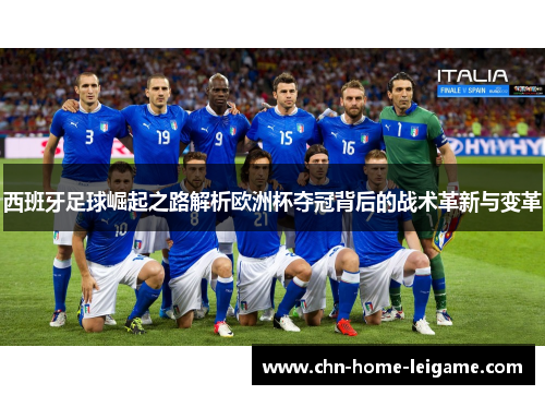 西班牙足球崛起之路解析欧洲杯夺冠背后的战术革新与变革 西班牙足球崛起之路解析欧洲杯夺冠背后的战术革新与变革