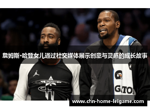 詹姆斯·哈登女儿通过社交媒体展示创意与灵感的成长故事