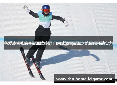 谷爱凌崇礼站夺冠再续传奇 自由式滑雪冠军之路展现强劲实力