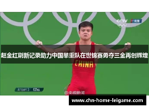 赵金红刷新记录助力中国举重队在世锦赛勇夺三金再创辉煌