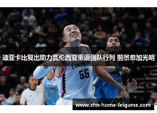 迪亚卡比复出助力瓦伦西亚重返强队行列 前景愈加光明 迪亚卡比复出助力瓦伦西亚重返强队行列 前景愈加光明