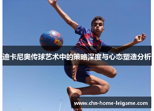 迪卡尼奥传球艺术中的策略深度与心态塑造分析 迪卡尼奥传球艺术中的策略深度与心态塑造分析