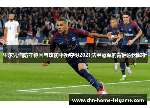 里尔凭借防守稳固与攻防平衡夺得2021法甲冠军的背后原因解析 里尔凭借防守稳固与攻防平衡夺得2021法甲冠军的背后原因解析