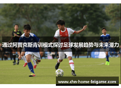 通过阿贾克斯青训模式探讨足球发展趋势与未来潜力