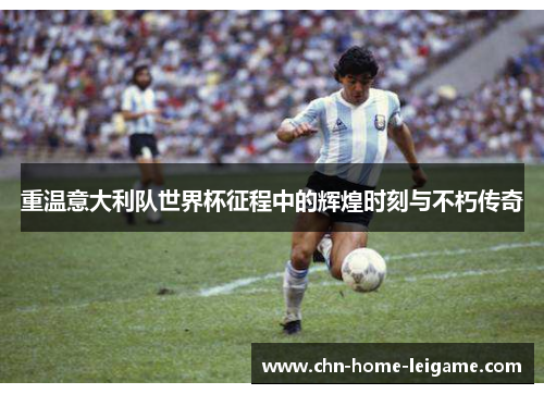 重温意大利队世界杯征程中的辉煌时刻与不朽传奇 重温意大利队世界杯征程中的辉煌时刻与不朽传奇