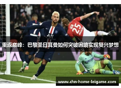 重返巅峰:巴黎圣日耳曼如何突破困境实现复兴梦想 重返巅峰:巴黎圣日耳曼如何突破困境实现复兴梦想