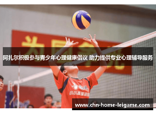 阿扎尔积极参与青少年心理健康倡议 助力提供专业心理辅导服务 阿扎尔积极参与青少年心理健康倡议 助力提供专业心理辅导服务