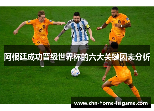 阿根廷成功晋级世界杯的六大关键因素分析 阿根廷成功晋级世界杯的六大关键因素分析