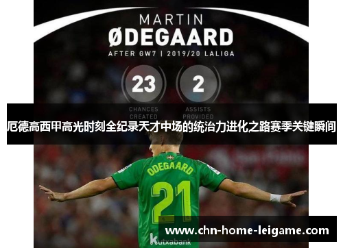 厄德高西甲高光时刻全纪录天才中场的统治力进化之路赛季关键瞬间 厄德高西甲高光时刻全纪录天才中场的统治力进化之路赛季关键瞬间