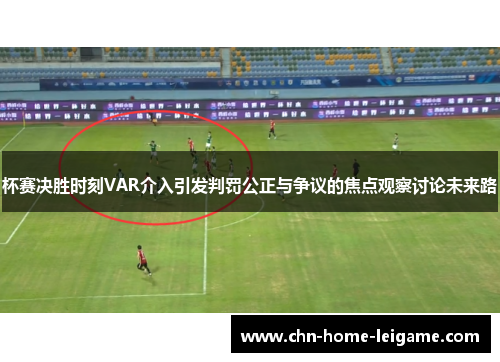 杯赛决胜时刻VAR介入引发判罚公正与争议的焦点观察讨论未来路