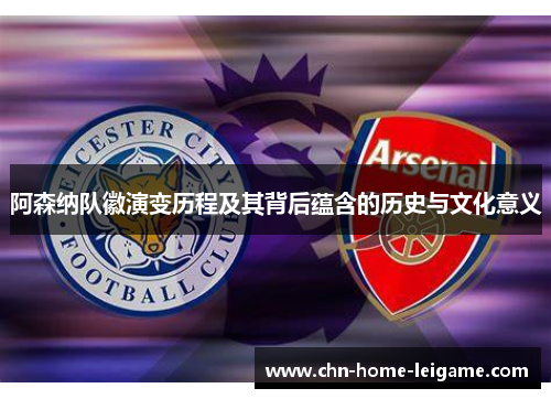 阿森纳队徽演变历程及其背后蕴含的历史与文化意义