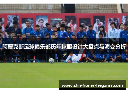 阿贾克斯足球俱乐部历年球服设计大盘点与演变分析