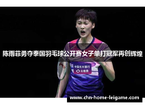陈雨菲勇夺泰国羽毛球公开赛女子单打冠军再创辉煌 陈雨菲勇夺泰国羽毛球公开赛女子单打冠军再创辉煌