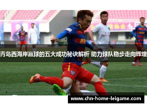 青岛西海岸赢球的五大成功秘诀解析 助力球队稳步走向辉煌