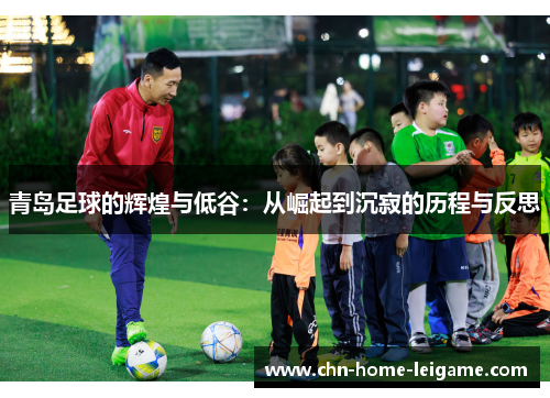 青岛足球的辉煌与低谷：从崛起到沉寂的历程与反思