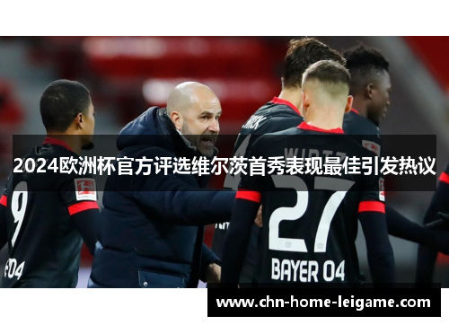 2024欧洲杯官方评选维尔茨首秀表现最佳引发热议