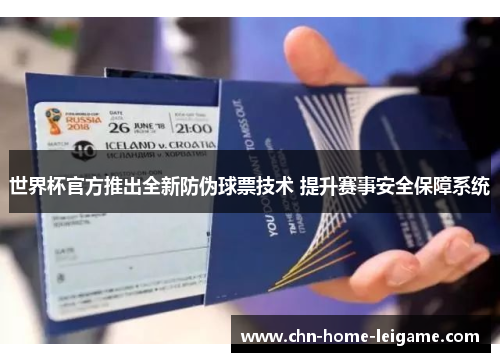 世界杯官方推出全新防伪球票技术 提升赛事安全保障系统