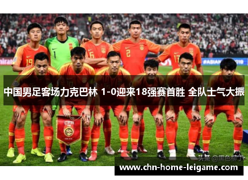 中国男足客场力克巴林 1-0迎来18强赛首胜 全队士气大振