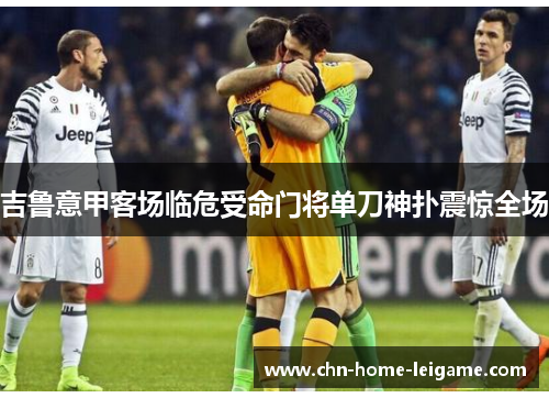 吉鲁意甲客场临危受命门将单刀神扑震惊全场