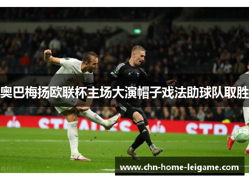 奥巴梅扬欧联杯主场大演帽子戏法助球队取胜