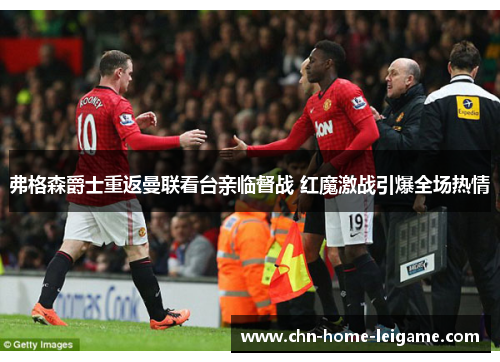 弗格森爵士重返曼联看台亲临督战 红魔激战引爆全场热情