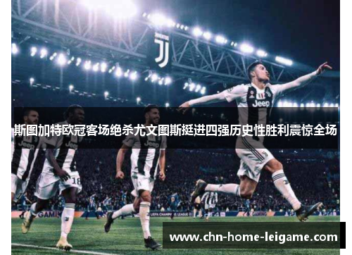 斯图加特欧冠客场绝杀尤文图斯挺进四强历史性胜利震惊全场