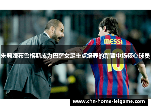 朱莉娅布鲁格斯成为巴萨女足重点培养的新晋中场核心球员