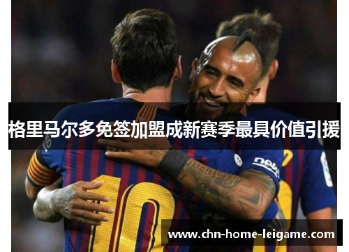 格里马尔多免签加盟成新赛季最具价值引援 格里马尔多免签加盟成新赛季最具价值引援