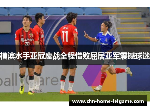 横滨水手亚冠鏖战全程惜败屈居亚军震撼球迷