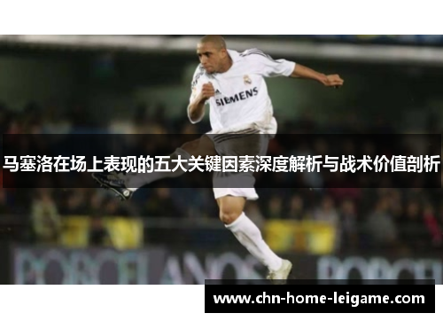 马塞洛在场上表现的五大关键因素深度解析与战术价值剖析
