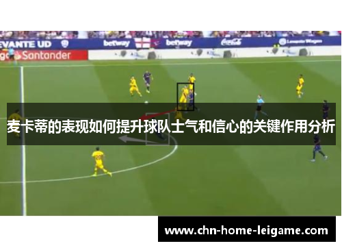 麦卡蒂的表现如何提升球队士气和信心的关键作用分析