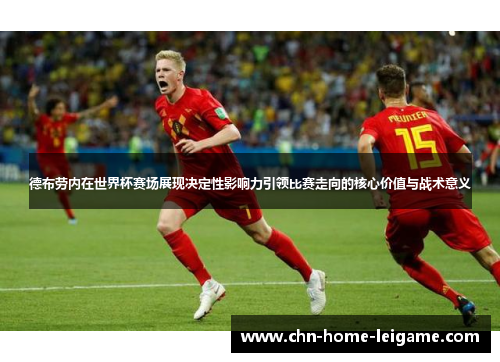 德布劳内在世界杯赛场展现决定性影响力引领比赛走向的核心价值与战术意义