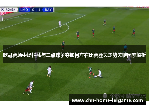 欧冠赛场中场拦截与二点球争夺如何左右比赛胜负走势关键因素解析
