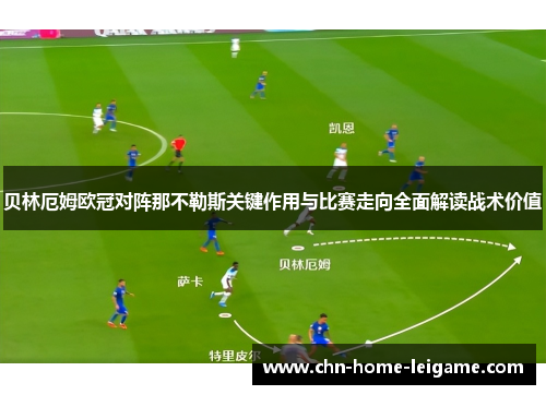 贝林厄姆欧冠对阵那不勒斯关键作用与比赛走向全面解读战术价值