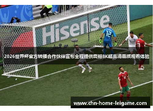 2026世界杯官方转播合作伙伴宣布全程提供震撼8K超高清画质观看体验 2026世界杯官方转播合作伙伴宣布全程提供震撼8K超高清画质观看体验