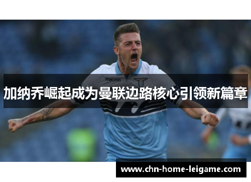 加纳乔崛起成为曼联边路核心引领新篇章