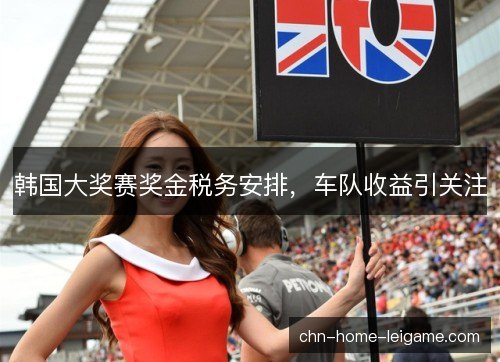 韩国大奖赛奖金税务安排，车队收益引关注